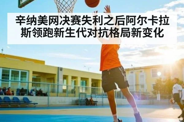 辛纳美网决赛失利之后阿尔卡拉斯领跑新生代对抗格局新变化 | kaiyun